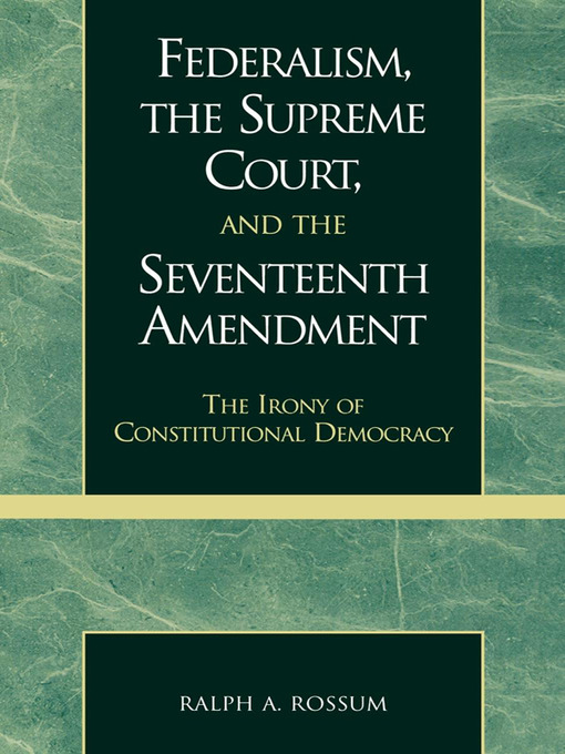 Title details for Federalism, the Supreme Court, and the Seventeenth Amendment by Ralph A. Rossum - Available